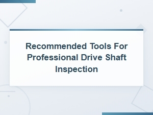 Recommended Tools for Professional Drive Shaft Inspection Procedures