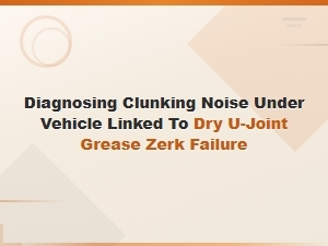 Diagnosing Clunking Noise From Dry U-Joint Grease Zerk Failure