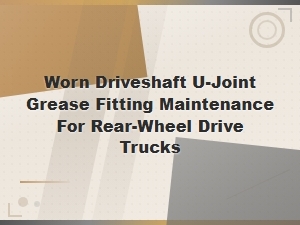 Worn U-Joint Grease Fitting Maintenance Driveshaft Vibrations in Rwd Trucks